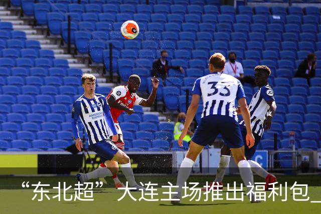 “东北超”大连主场推出福利包 球迷凭球票可享亲海项目专属优惠