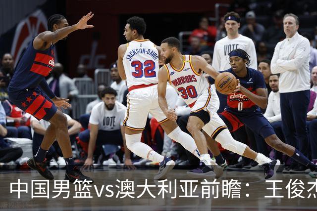 中国男篮vs澳大利亚前瞻：王俊杰徐昕或领衔年轻阵容 杨瀚森无缘大名单
