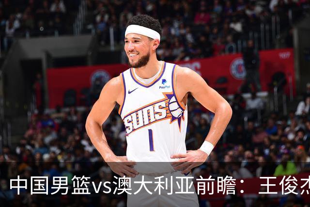 中国男篮vs澳大利亚前瞻：王俊杰徐昕或领衔年轻阵容 杨瀚森无缘大名单