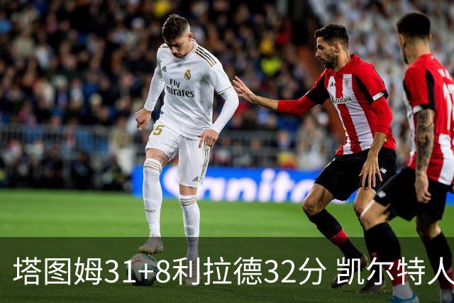 塔图姆31+8利拉德32分 凯尔特人险胜雄鹿7连胜