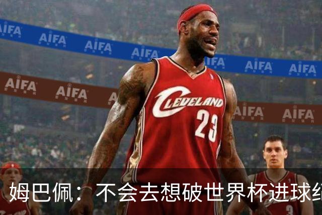 姆巴佩：不会去想破世界杯进球纪录，C罗说不定45岁还能踢世界杯