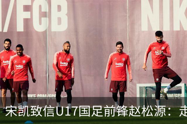 宋凯致信U17国足前锋赵松源：走出舒适圈，坚定地赴欧洲留洋