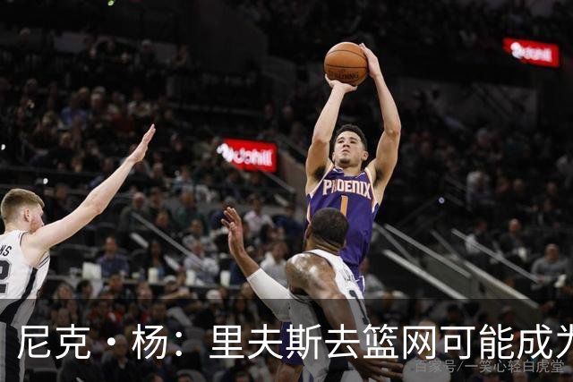 尼克·杨：里夫斯去篮网可能成为下个布伦森 但要承担风险