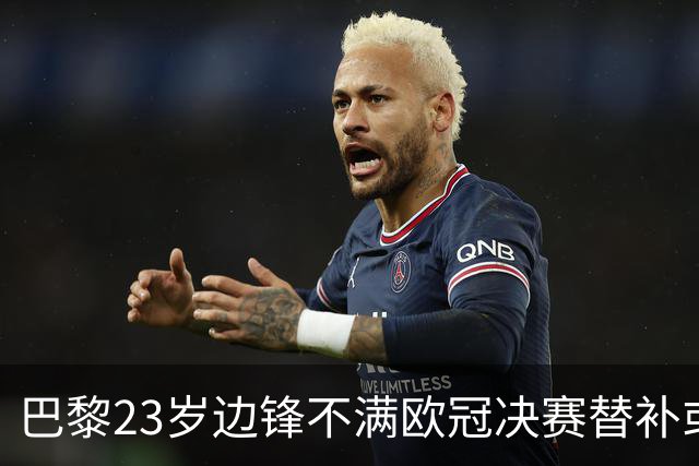 巴黎23岁边锋不满欧冠决赛替补或离队 阿森纳有意引进