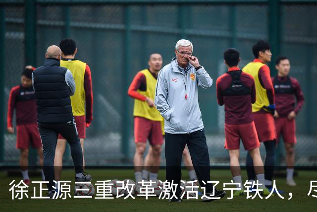 徐正源三重改革激活辽宁铁人，尽显名帅执教智慧