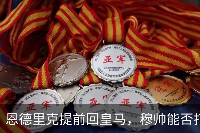 恩德里克提前回皇马，穆帅能否打造又一位“卡瓦略”？