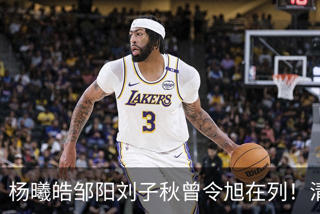 杨曦皓/邹阳/刘子秋/曾令旭在列！清华男篮至今已为CBA输送16人