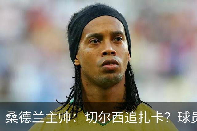 桑德兰主帅：切尔西追扎卡？球员想留队，这个话题已经结束了