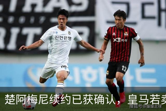 楚阿梅尼续约已获确认，皇马若卖将要价1亿！曼联签他需两大前提