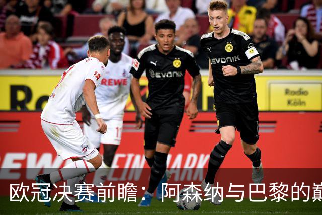 欧冠决赛前瞻：阿森纳与巴黎的巅峰对决，伤病与复出成焦点