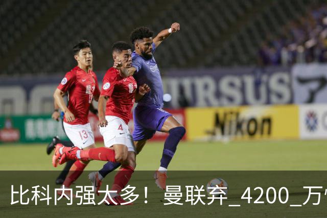比科内强太多！曼联弃 4200 万性价比后腰！豪砸 7500 万顶配补强