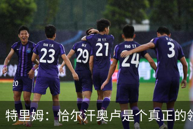特里姆：恰尔汗奥卢是个真正的领袖，他可以为年轻球员指引方向