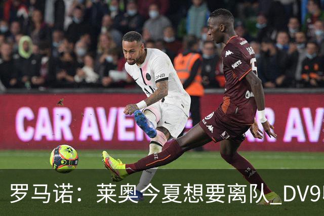罗马诺：莱奥今夏想要离队 DV9收到贝西克塔斯报价但仍在等豪门