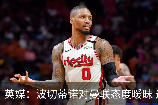 英媒：波切蒂诺对曼联态度暧昧 这操作太熟悉了