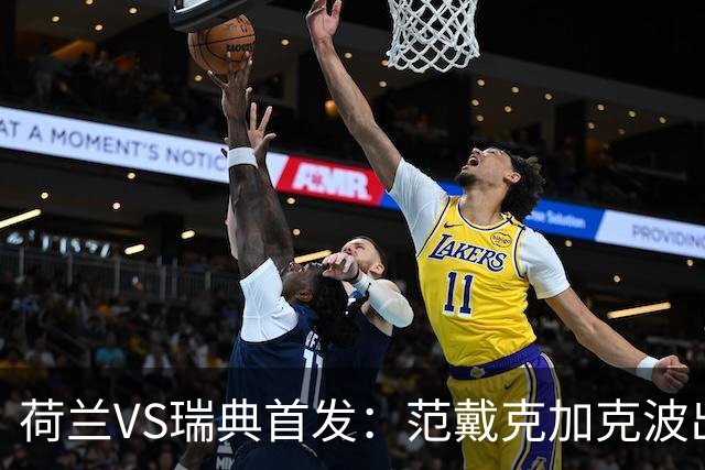 荷兰VS瑞典首发：范戴克加克波出战 伊萨克配约克雷斯