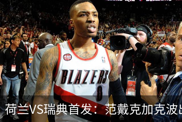 荷兰VS瑞典首发：范戴克加克波出战 伊萨克配约克雷斯