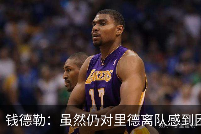 钱德勒：虽然仍对里德离队感到困惑 但新阵容能激发最好的三球