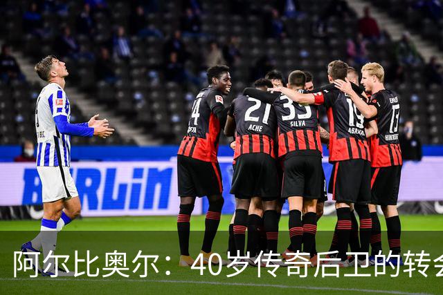 阿尔比奥尔：40岁传奇后卫的转会新篇章，何去何从？