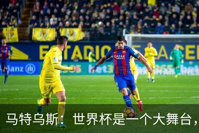 马特乌斯：世界杯是一个大舞台，它会对球员转会市场产生重大影响