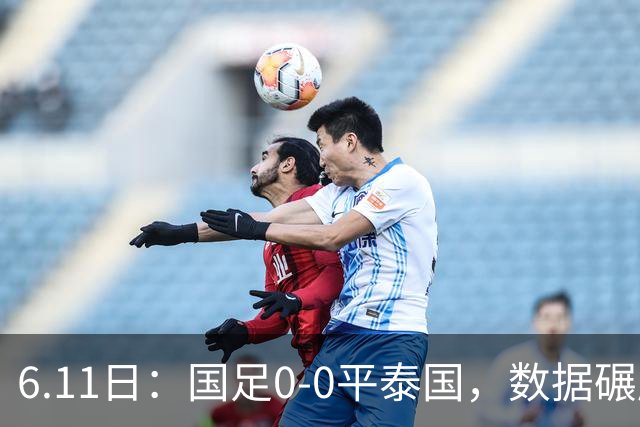 6.11日：国足0-0平泰国，数据碾压不敌进球匮乏，邵佳一的中规中矩令人失望