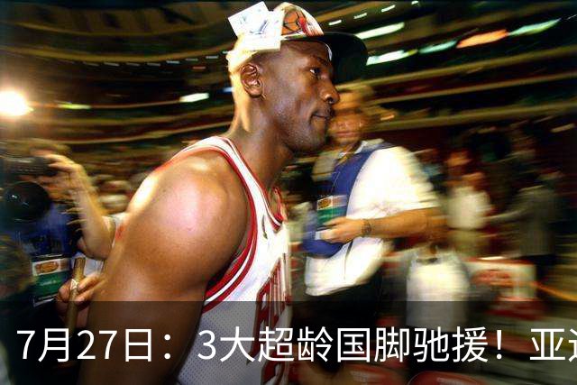 7月27日：3大超龄国脚驰援！亚运男足23人名单出炉，战术短板已经补齐？