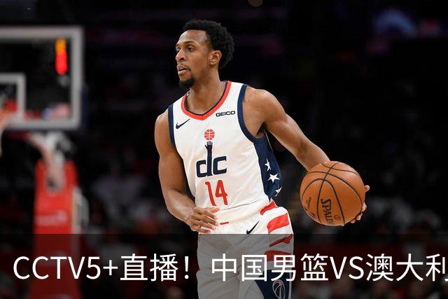 CCTV5+直播！中国男篮VS澳大利亚，杨瀚森缺阵，郭士强或改打五小