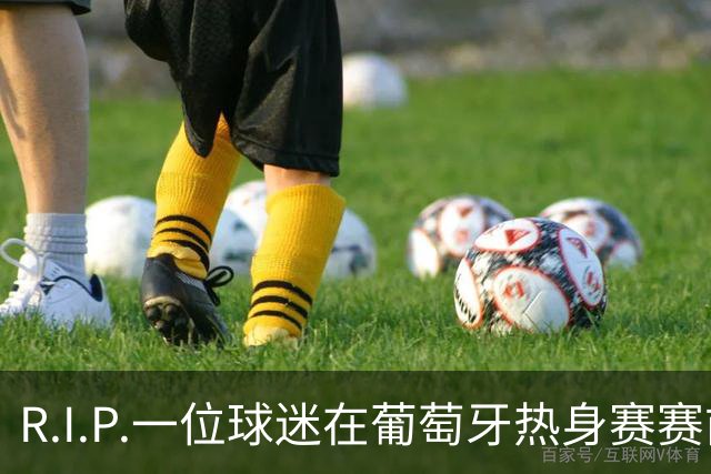 R.I.P.一位球迷在葡萄牙热身赛赛前心脏骤停，随后不幸去世
