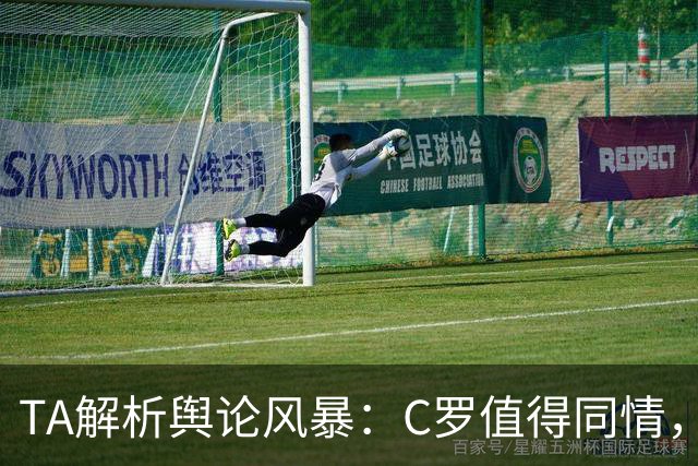 TA解析舆论风暴：C罗值得同情，他在这事件中什么都没做却被卷入